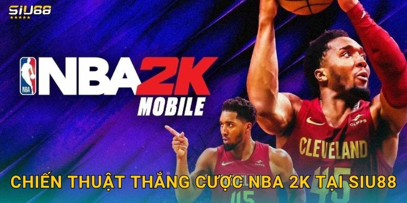 Chiến thuật thắng cược NBA 2K tại Siu88