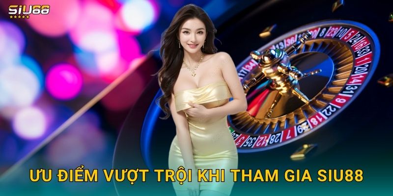 Siu88 – Thương Hiệu Cá Cược Trực Tuyến Hiện Đại Và Uy Tín 2 Ưu điểm khi tham gia Siu88