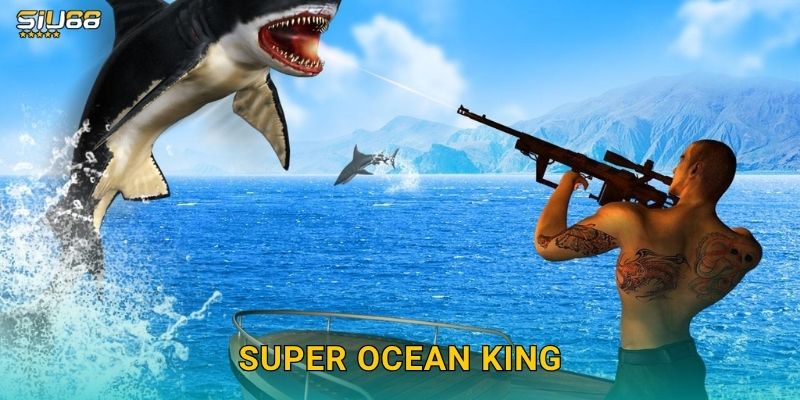 Super Ocean King Siu88 – Săn Cá Đại Dương Đổi Thưởng