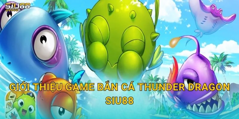Giới thiệu game bắn cá Thunder Dragon Siu88