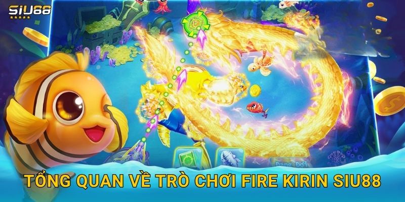 Fire Kirin Siu88 - Kỳ Lân Lửa Đổi Thưởng Đỉnh Cao 2 Tổng quan về trò chơi Fire Kirin Siu88