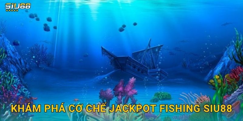 Khám phá cơ chế Jackpot Fishing Siu88