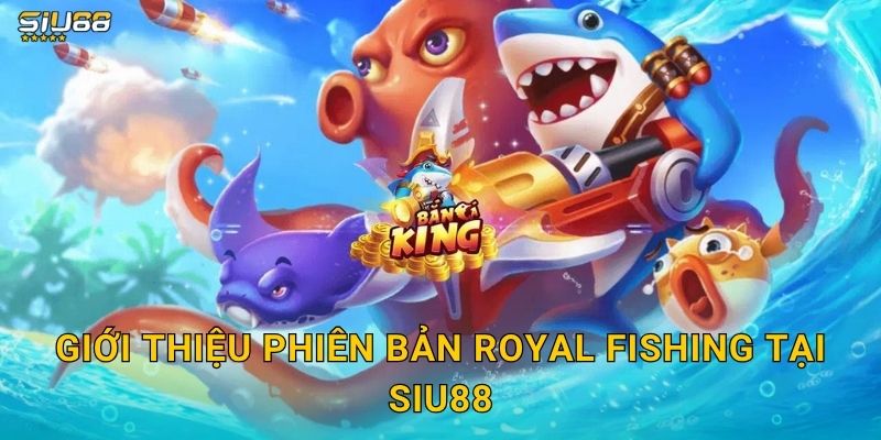 Giới thiệu phiên bản Royal Fishing tại Siu88