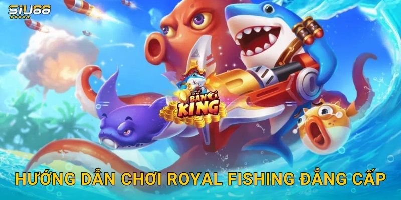Hướng dẫn chơi Royal Fishing đẳng cấp