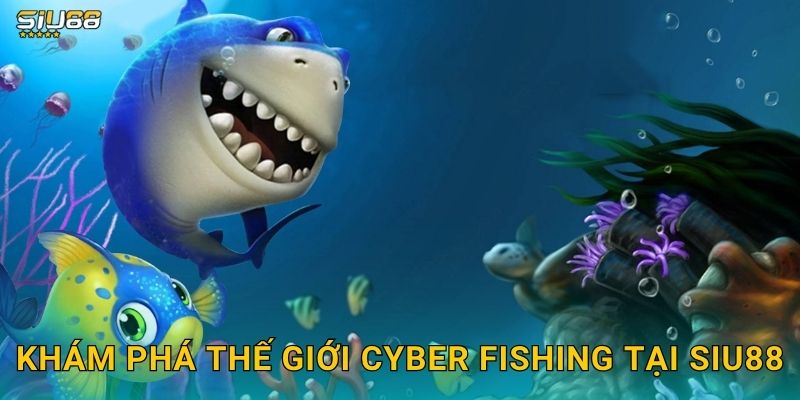 Khám phá thế giới Cyber Fishing tại Siu88