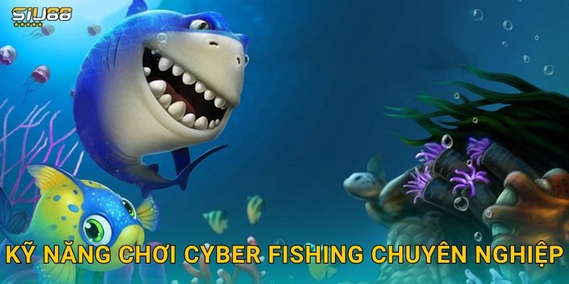 Kỹ năng chơi Cyber Fishing chuyên nghiệp